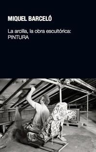 LA ARCILLA, LA OBRA ESCULTÓRICA: PINTURA | 9788497692854 | BARCELÓ, MIQUEL | Llibres Parcir | Llibreria Parcir | Llibreria online de Manresa | Comprar llibres en català i castellà online