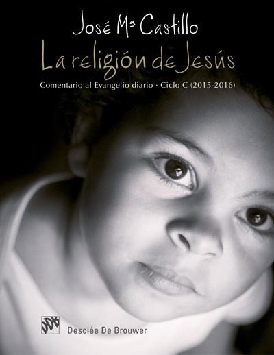 LA RELIGIÓN DE JESÚS. COMENTARIO AL EVANGELIO DIARIO. CICLO C (2015-2016) | 9788433027924 | CASTILLO SÁNCHEZ, JOSÉ MARÍA | Llibres Parcir | Librería Parcir | Librería online de Manresa | Comprar libros en catalán y castellano online