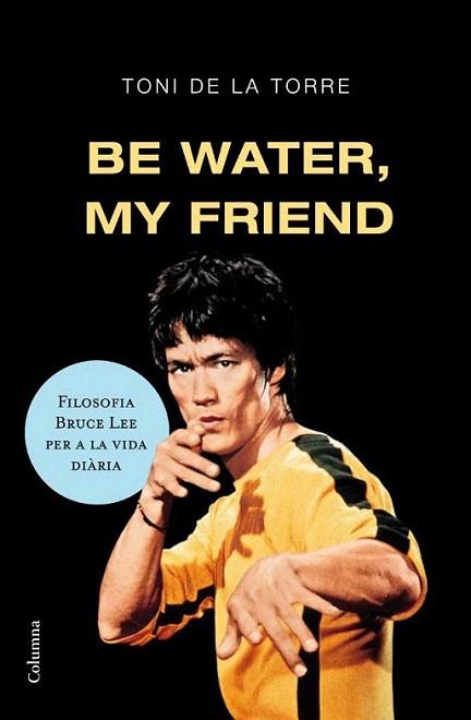 BE WATER MY FRIEND filosofi Bruce Lee per la vida diaria | 9788466409179 | TONI DE LA TORRE | Llibres Parcir | Llibreria Parcir | Llibreria online de Manresa | Comprar llibres en català i castellà online