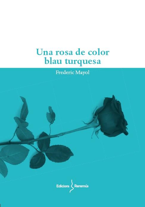 UNA ROSA DE COLOR BLAU TURQUESA | 9788412662214 | MAYOL IBAÑEZ, FREDERIC | Llibres Parcir | Llibreria Parcir | Llibreria online de Manresa | Comprar llibres en català i castellà online