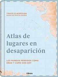 ATLAS DE LUGARES EN DESAPARICION | 9789463595049 | ELBOROUGH, TRAVIS | Llibres Parcir | Librería Parcir | Librería online de Manresa | Comprar libros en catalán y castellano online