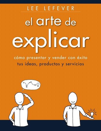 EL ARTE DE EXPLICAR. COMO PRESENTAR Y VENDER CON ÉXITO TUS IDEAS, PRODUCTOS Y SE | 9788441534223 | LEFEVER, LEE | Llibres Parcir | Llibreria Parcir | Llibreria online de Manresa | Comprar llibres en català i castellà online