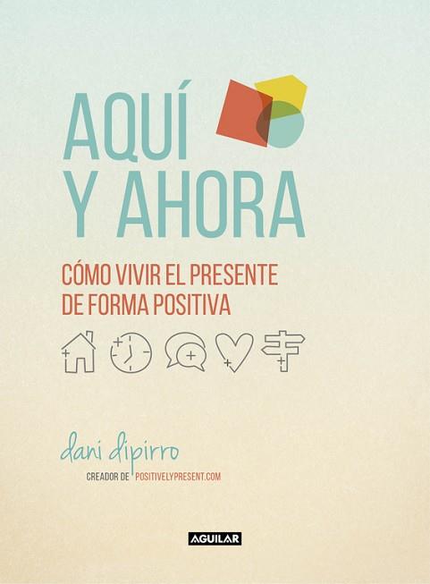 AQUÍ Y AHORA. CÓMO VIVIR EL PRESENTE DE FORMA POSITIVA | 9788403516229 | DIPIRRO, DANI | Llibres Parcir | Llibreria Parcir | Llibreria online de Manresa | Comprar llibres en català i castellà online