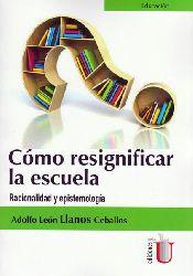 CÓMO RESIGNIFICAR LA ESCUELA. RACIONALIDAD Y EPISTEMOLOGÍA | PODI79706 | LLANOS CEBALLOS  ADOLFO LEÓN | Llibres Parcir | Llibreria Parcir | Llibreria online de Manresa | Comprar llibres en català i castellà online