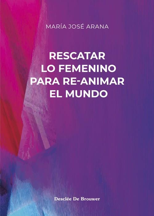 RESCATAR LO FEMENINO PARA RE-ANIMAR EL MUNDO | 9788433031853 | ARANA BENITO DEL VALLE, MARÍA JOSÉ | Llibres Parcir | Librería Parcir | Librería online de Manresa | Comprar libros en catalán y castellano online