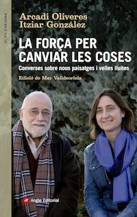 LA FORÇA PER CANVIAR LES COSES. CONVERSES ENTRE ARCADI OLIVERES I ITZIAR GONZALEZ | 9788416139439 | OLIVERES BOADELLA, ARCADI/GONZÁLEZ VIRÓS, ITZIAR | Llibres Parcir | Llibreria Parcir | Llibreria online de Manresa | Comprar llibres en català i castellà online