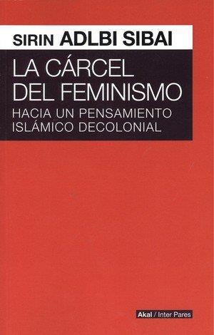 CARCEL DEL FEMINISMO. HACIA PENSAMIENTO ISLAMICO DECOLONIAL | 9786079564186 | SIRIN ADLBI, SIBAI | Llibres Parcir | Llibreria Parcir | Llibreria online de Manresa | Comprar llibres en català i castellà online