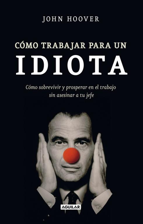 CÓMO TRABAJAR PARA UN IDIOTA (HOW TO WORK FOR AN IDIOT) | 9788403101302 | HOOVER, JOHN | Llibres Parcir | Llibreria Parcir | Llibreria online de Manresa | Comprar llibres en català i castellà online